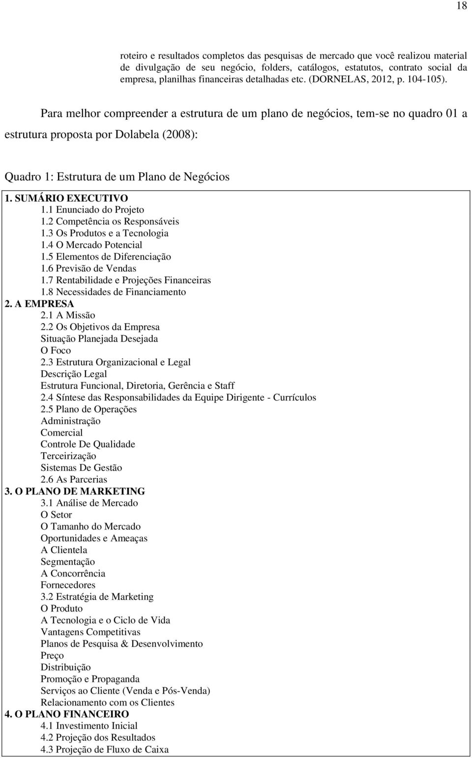 Para melhor compreender a estrutura de um plano de negócios, tem-se no quadro 01 a estrutura proposta por Dolabela (2008): Quadro 1: Estrutura de um Plano de Negócios 1. SUMÁRIO EXECUTIVO 1.