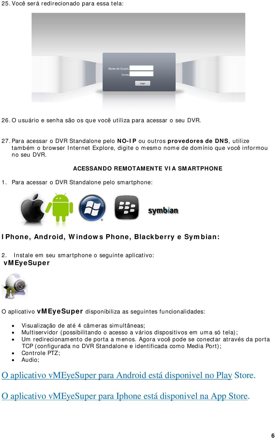 ACESSANDO REMOTAMENTE VIA SMARTPHONE 1. Para acessar o DVR Standalone pelo smartphone: IPhone, Android, Windows Phone, Blackberry e Symbian: 2.