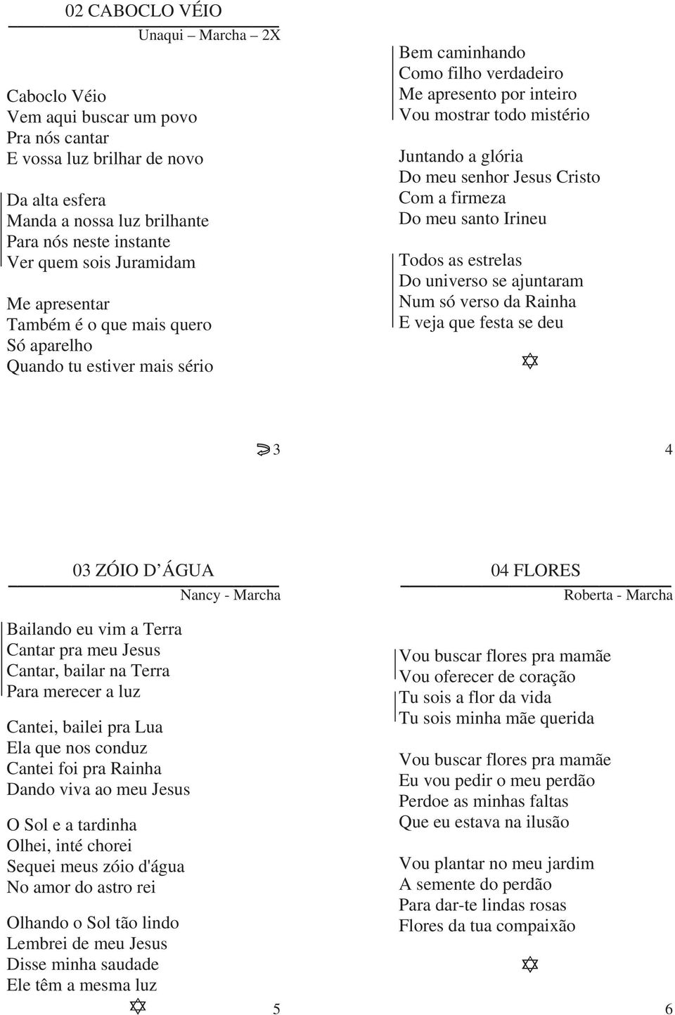 meu senhor Jesus Cristo Com a firmeza Do meu santo Irineu Todos as estrelas Do universo se ajuntaram Num só verso da Rainha E veja que festa se deu 3 4 03 ZÓIO D ÁGUA Nancy - Marcha 04 FLORES Roberta