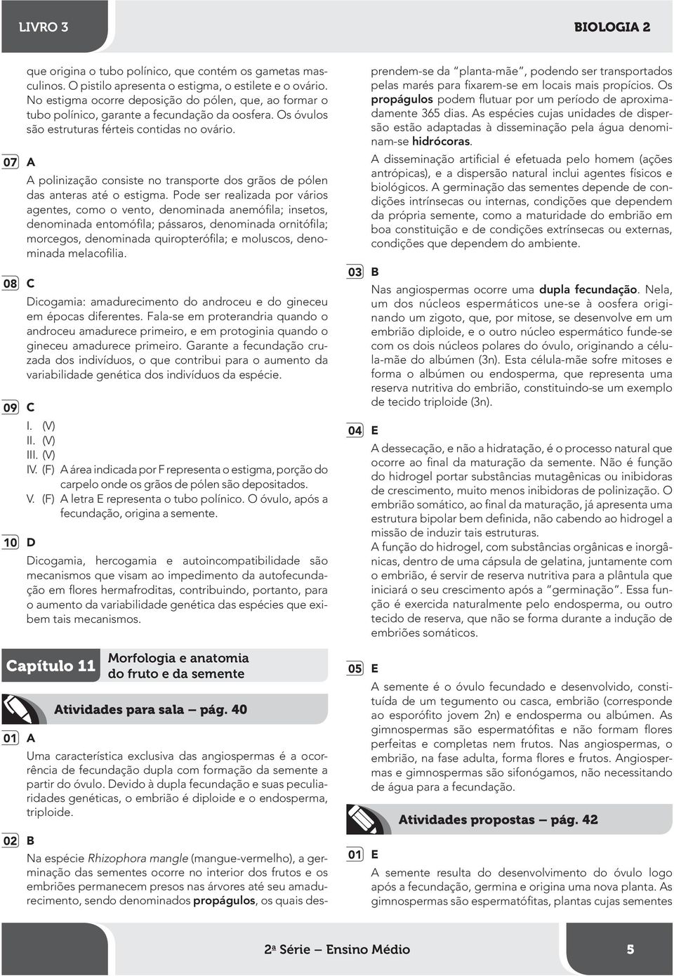 A polinização consiste no transporte dos grãos de pólen das anteras até o estigma.