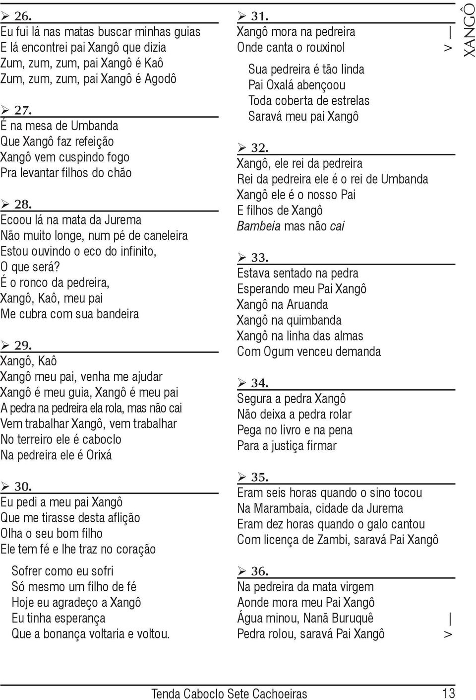 Ecoou lá na mata da Jurema Não muito longe, num pé de caneleira Estou ouvindo o eco do infinito, O que será? É o ronco da pedreira, Xangô, Kaô, meu pai Me cubra com sua bandeira 29.