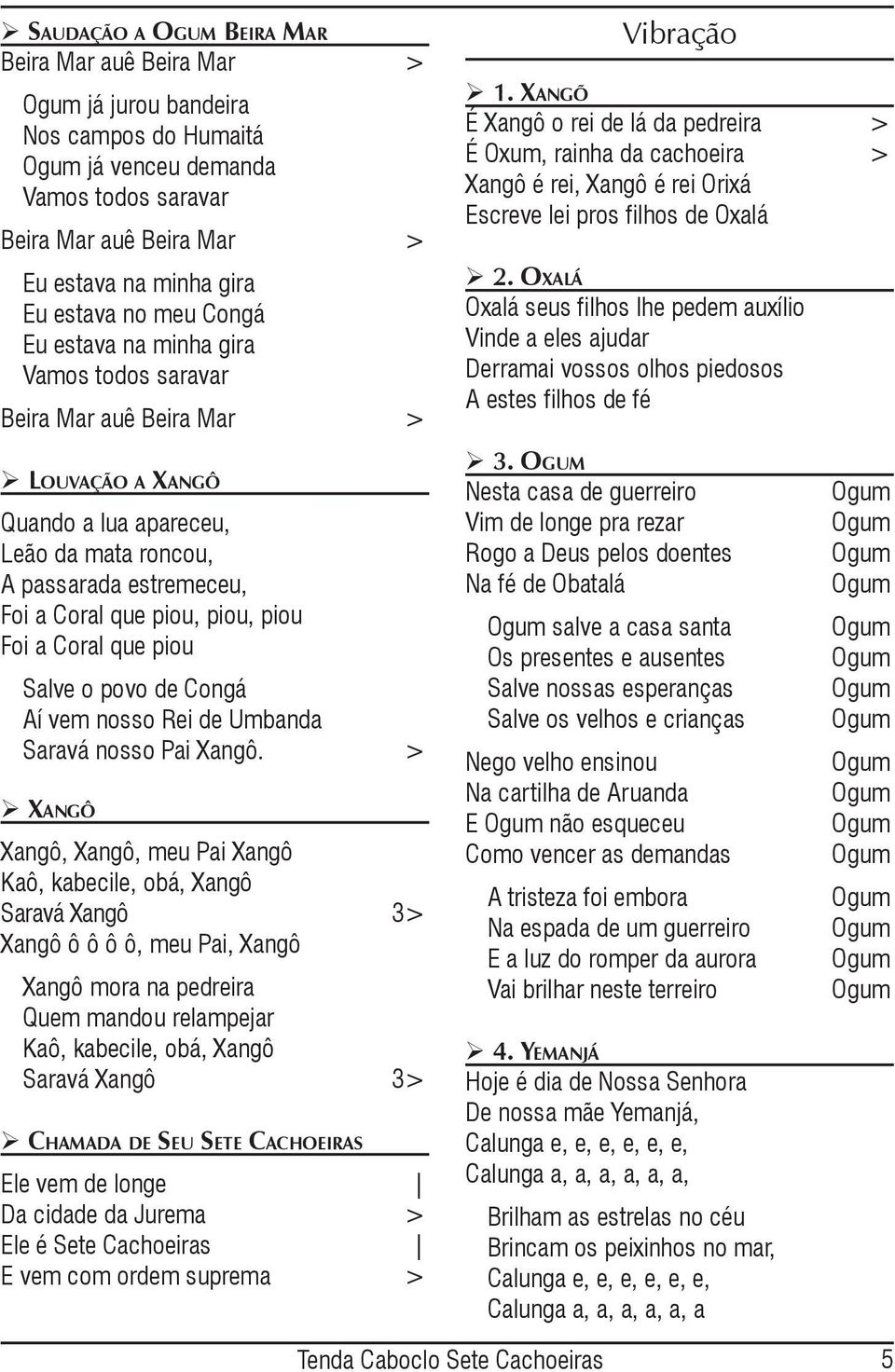 XANGÕ É Xangô o rei de lá da pedreira > É Oxum, rainha da cachoeira > Xangô é rei, Xangô é rei Orixá Escreve lei pros filhos de Oxalá 2.