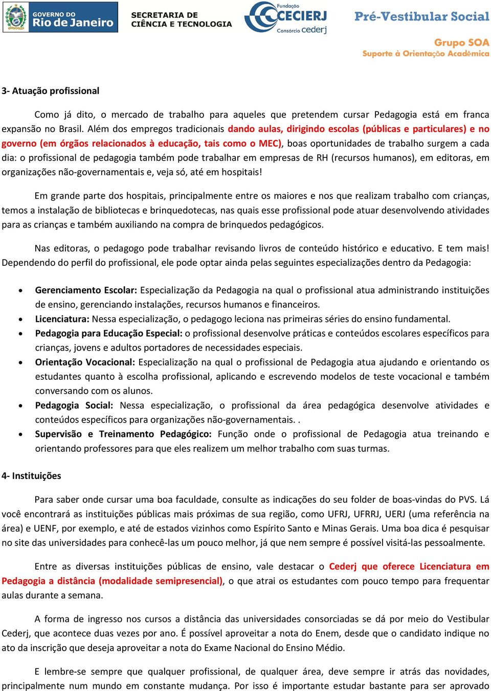 dia: o profissional de pedagogia também pode trabalhar em empresas de RH (recursos humanos), em editoras, em organizações não-governamentais e, veja só, até em hospitais!