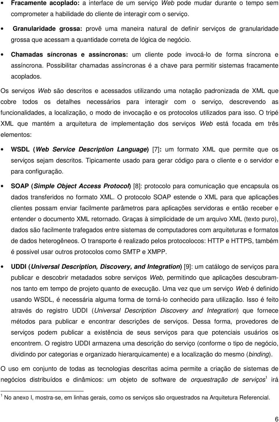 Chamadas síncronas e assíncronas: um cliente pode invocá-lo de forma síncrona e assíncrona. Possibilitar chamadas assíncronas é a chave para permitir sistemas fracamente acoplados.