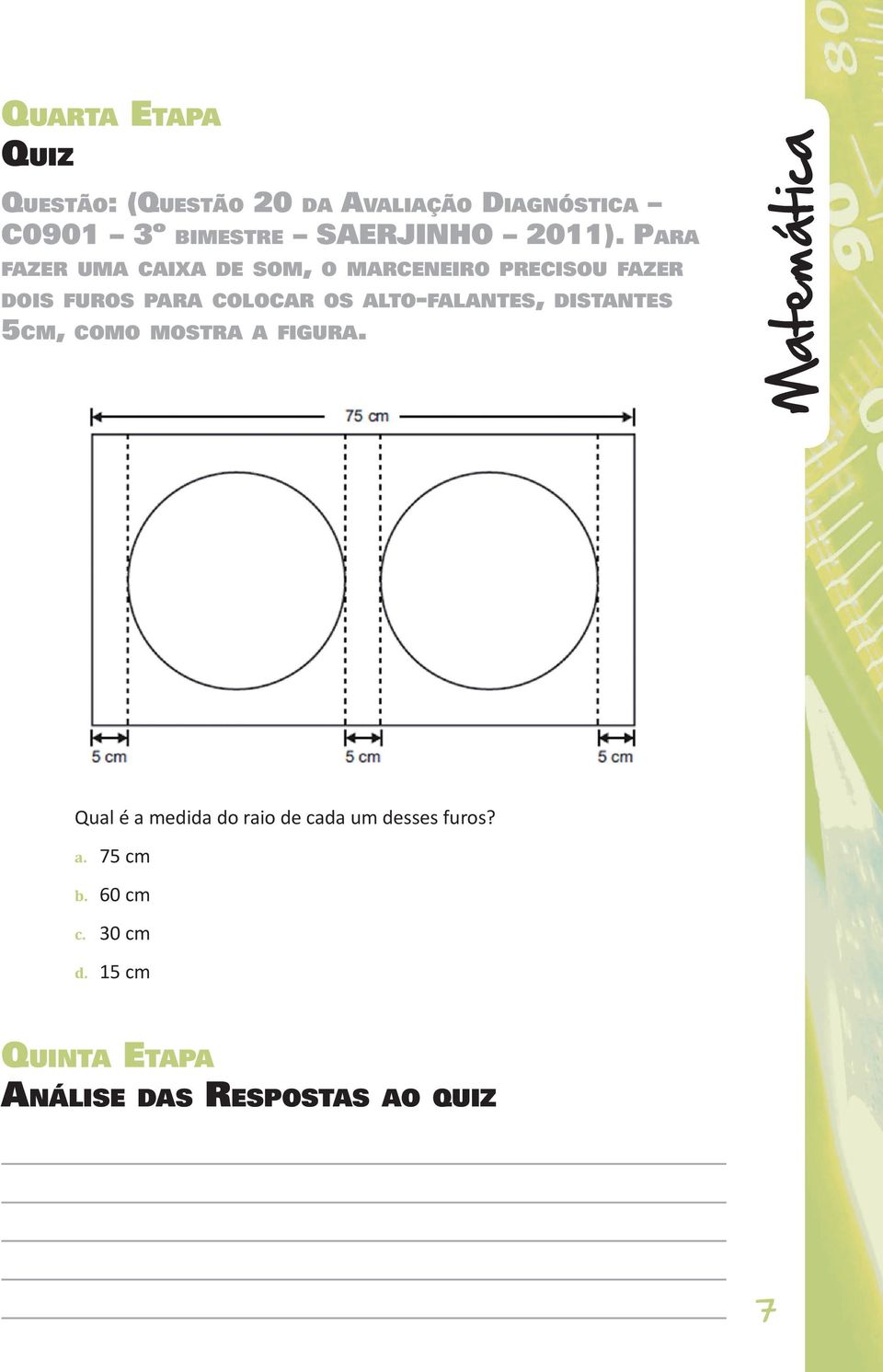 Para fazer uma caixa de som, o marceneiro precisou fazer dois furos para colocar os