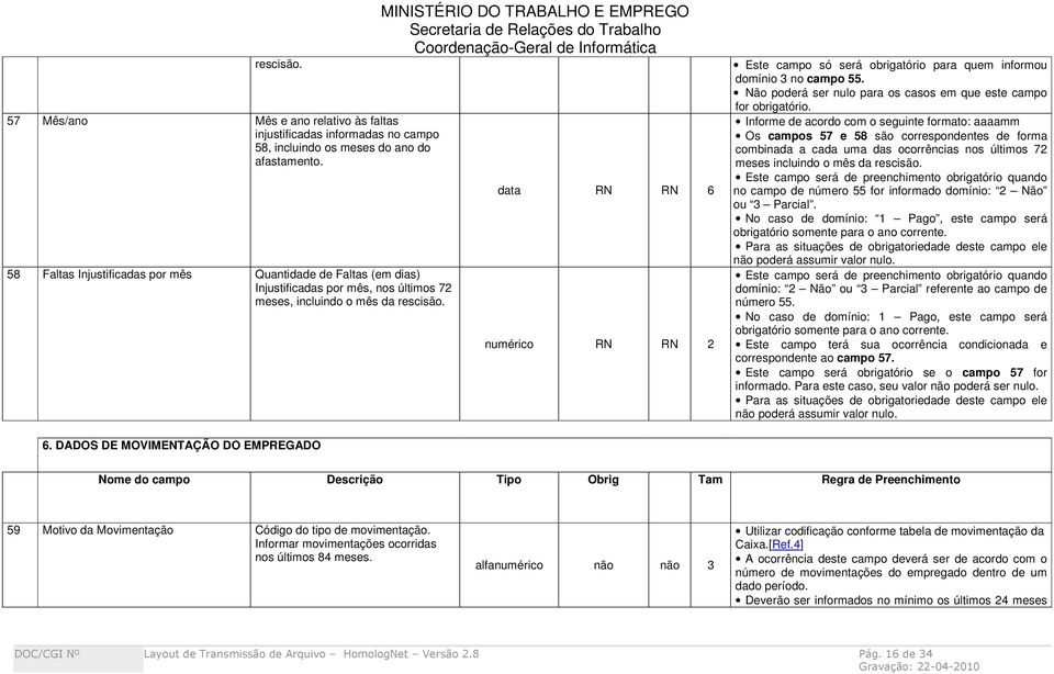 data RN RN 6 numérico RN RN 2 Este campo só será obrigatório para quem informou domínio 3 no campo 55. Não poderá ser nulo para os casos em que este campo for obrigatório.