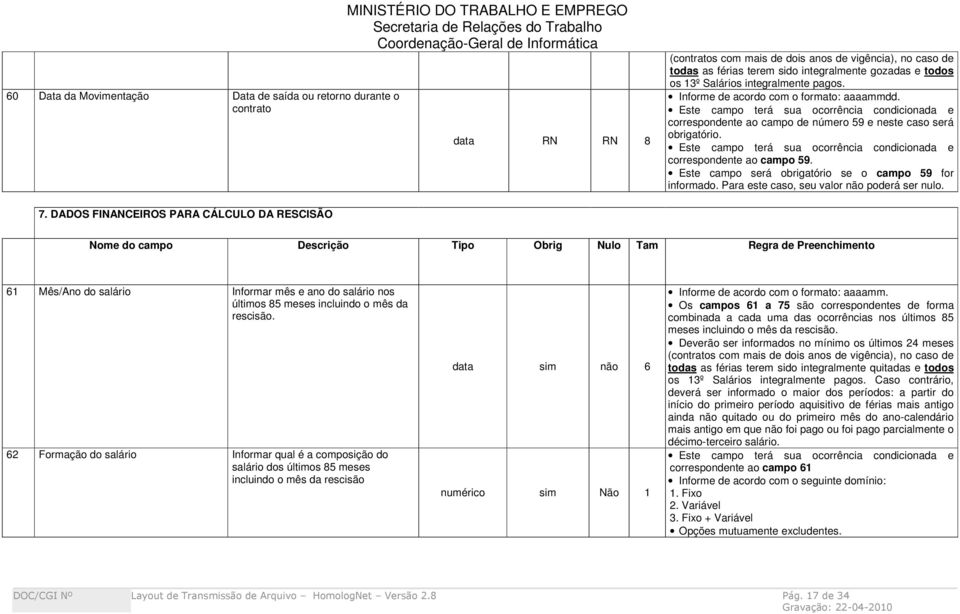 Este campo terá sua ocorrência condicionada e correspondente ao campo 59. Este campo será obrigatório se o campo 59 for informado. Para este caso, seu valor não poderá ser nulo. 7.