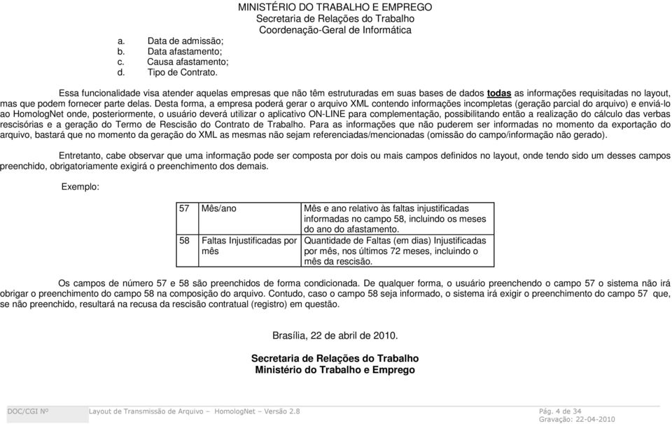 Desta forma, a empresa poderá gerar o arquivo XML contendo informações incompletas (geração parcial do arquivo) e enviá-lo ao HomologNet onde, posteriormente, o usuário deverá utilizar o aplicativo