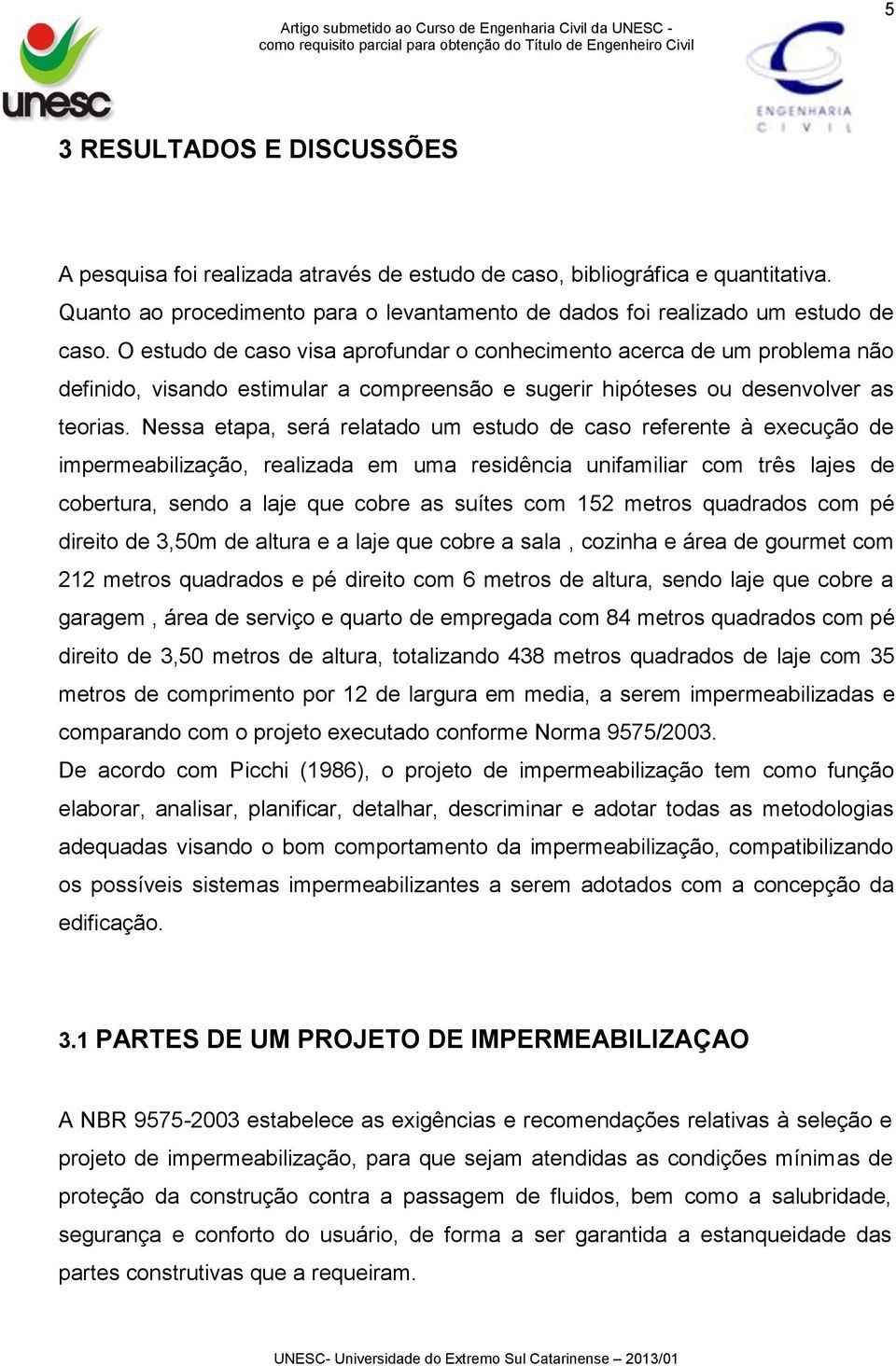 Nessa etapa, será relatado um estudo de caso referente à execução de impermeabilização, realizada em uma residência unifamiliar com três lajes de cobertura, sendo a laje que cobre as suítes com 152