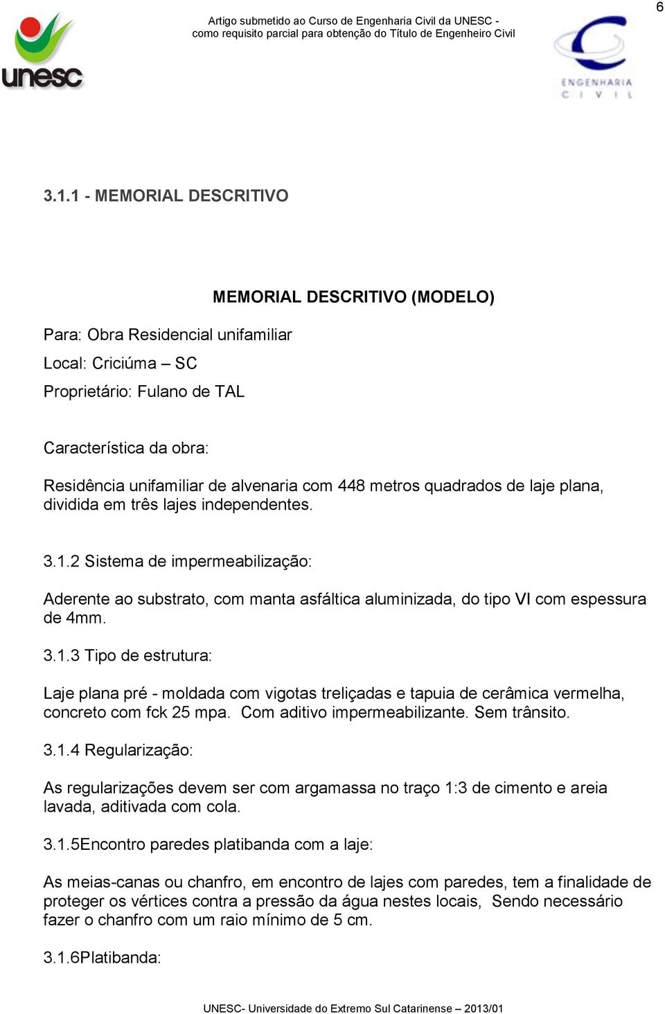 448 metros quadrados de laje plana, dividida em três lajes independentes. 3.1.2 Sistema de impermeabilização: Aderente ao substrato, com manta asfáltica aluminizada, do tipo VI com espessura de 4mm.