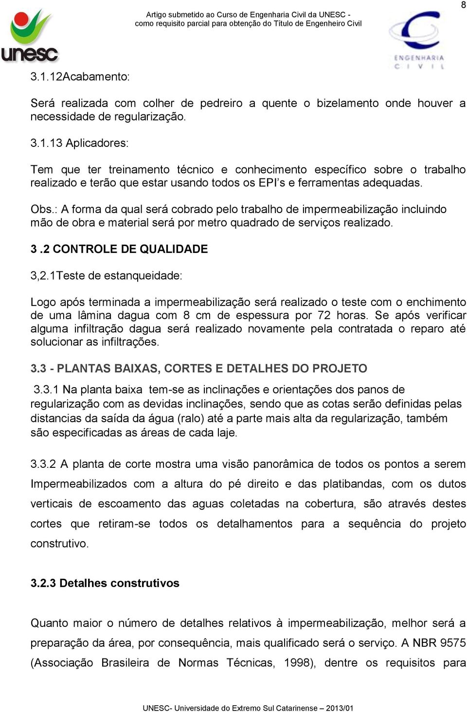 1Teste de estanqueidade: Logo após terminada a impermeabilização será realizado o teste com o enchimento de uma lâmina dagua com 8 cm de espessura por 72 horas.