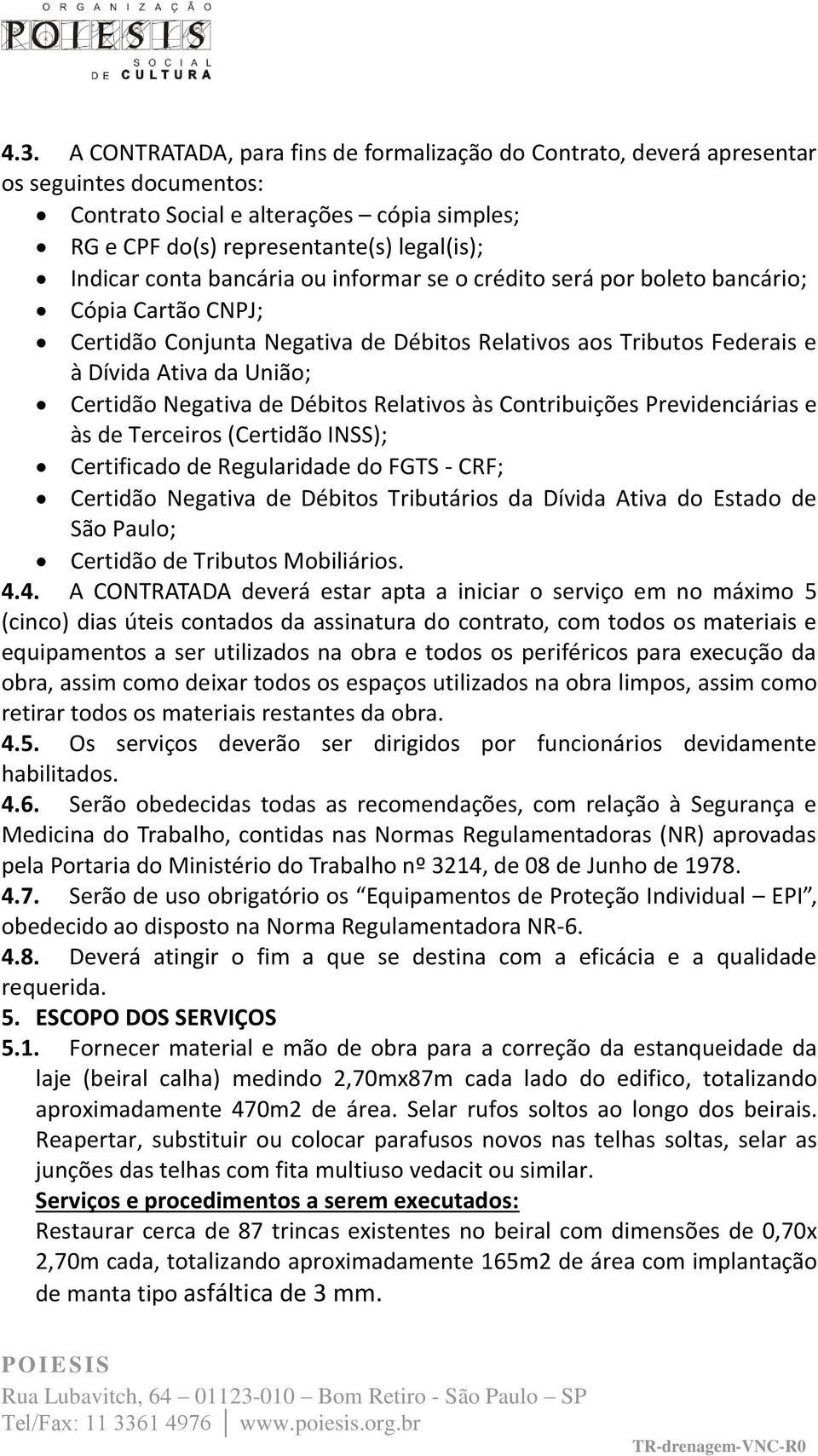 de Débitos Relativos às Contribuições Previdenciárias e às de Terceiros (Certidão INSS); Certificado de Regularidade do FGTS - CRF; Certidão Negativa de Débitos Tributários da Dívida Ativa do Estado