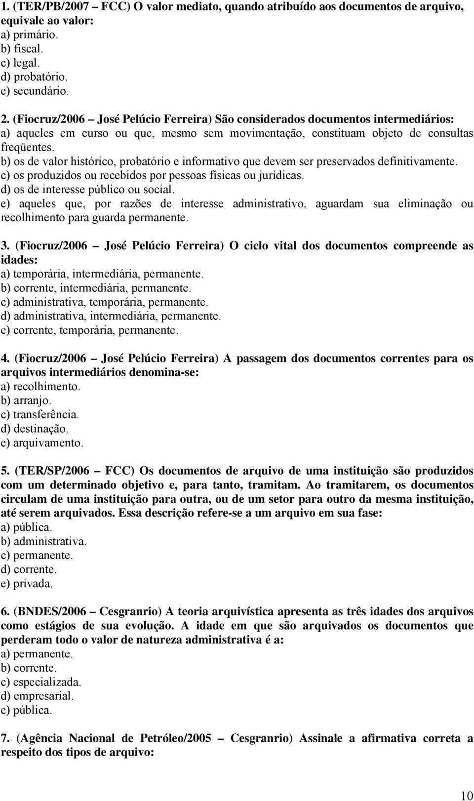 b) os de valor histórico, probatório e informativo que devem ser preservados definitivamente. c) os produzidos ou recebidos por pessoas físicas ou jurídicas. d) os de interesse público ou social.