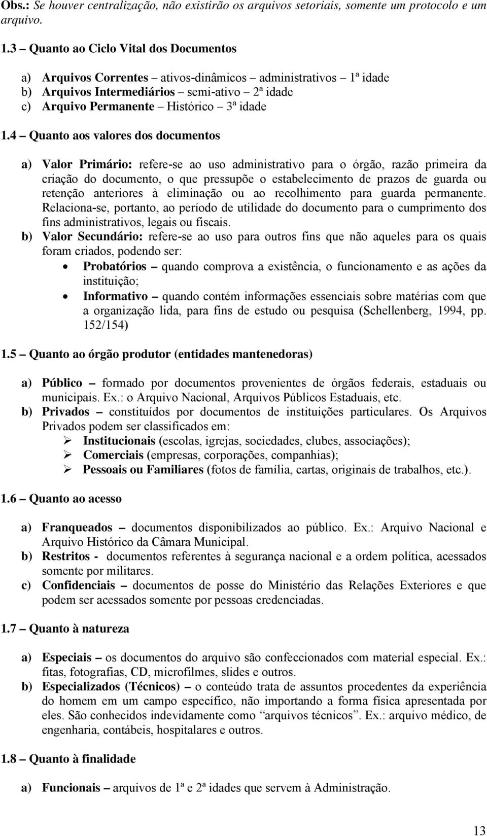 4 Quanto aos valores dos documentos a) Valor Primário: refere-se ao uso administrativo para o órgão, razão primeira da criação do documento, o que pressupõe o estabelecimento de prazos de guarda ou