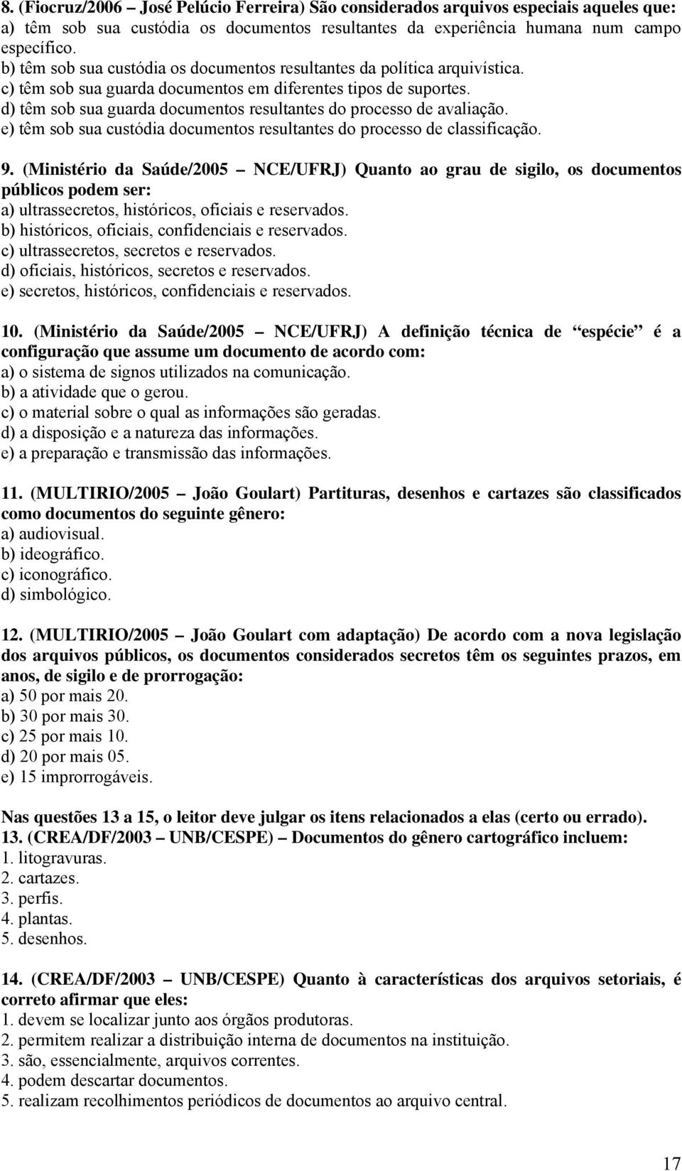 d) têm sob sua guarda documentos resultantes do processo de avaliação. e) têm sob sua custódia documentos resultantes do processo de classificação. 9.