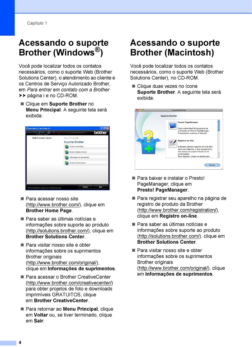 A seguinte tela será exibida: Acessando o suporte Brother (Macintosh) 1 Você pode localizar todos os contatos necessários, como o suporte Web (Brother Solutions Center), no CD-ROM.