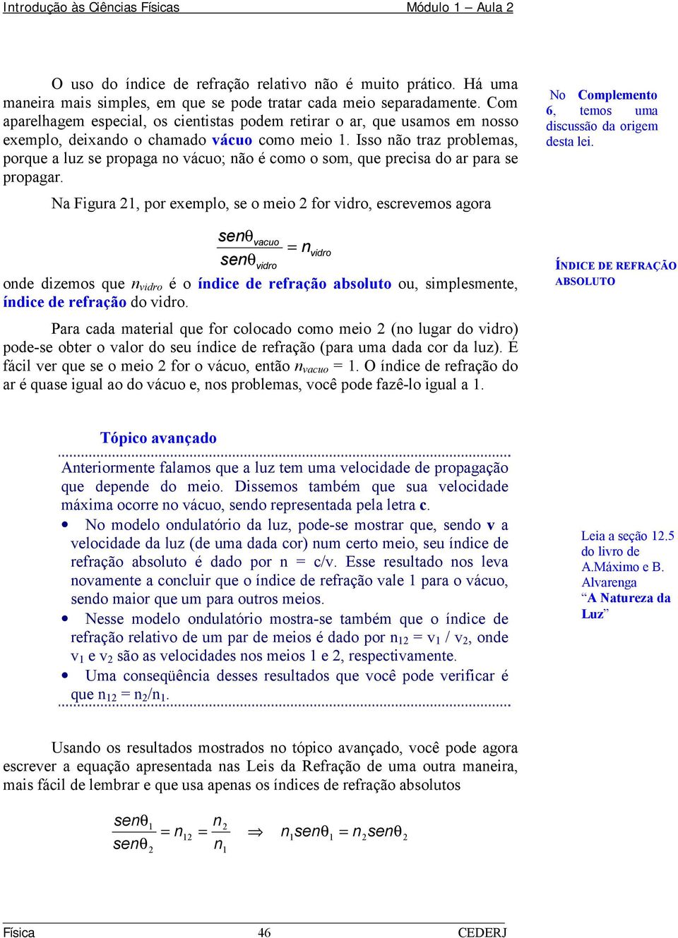 Isso não traz problemas, porque a luz se propaga no vácuo; não é como o som, que precisa do ar para se propagar.