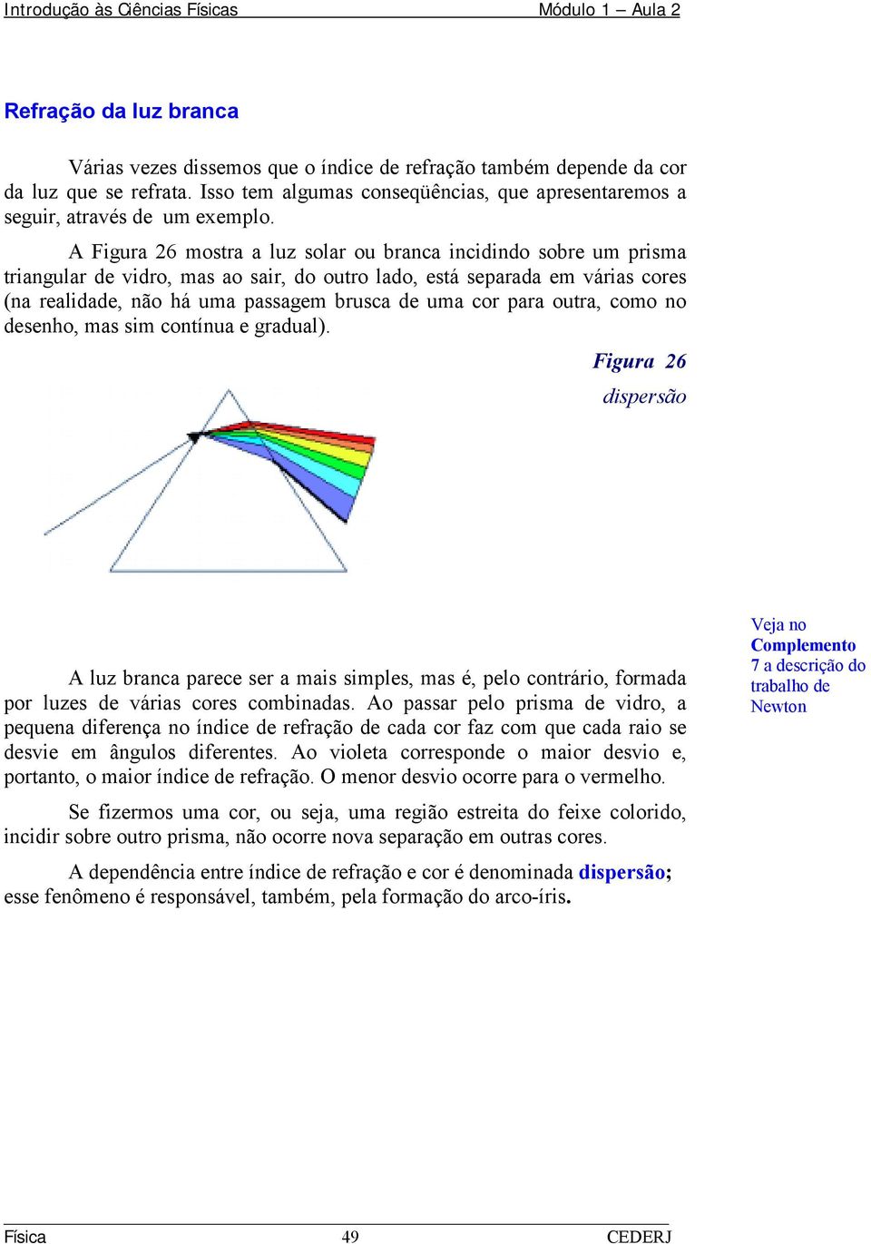 para outra, como no desenho, mas sim contínua e gradual). Figura 26 dispersão A luz branca parece ser a mais simples, mas é, pelo contrário, formada por luzes de várias cores combinadas.