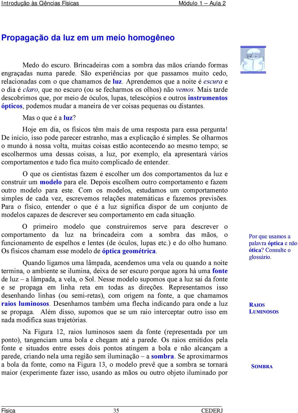 Mais tarde descobrimos que, por meio de óculos, lupas, telescópios e outros instrumentos ópticos, podemos mudar a maneira de ver coisas pequenas ou distantes. Mas o que é a luz?