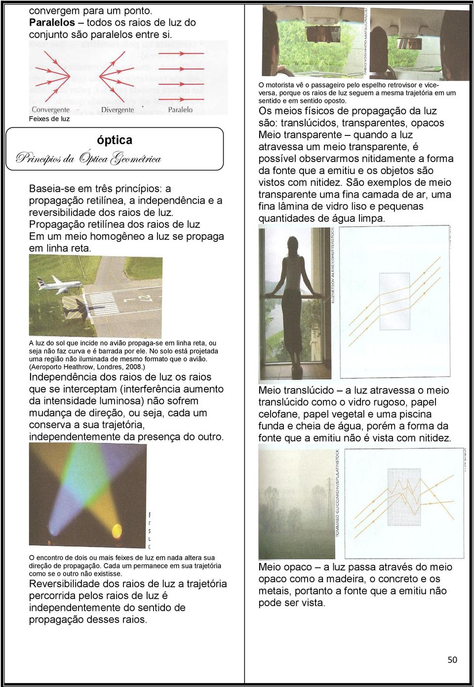 Propagação retilínea dos raios de luz Em um meio homogêneo a luz se propaga em linha reta.