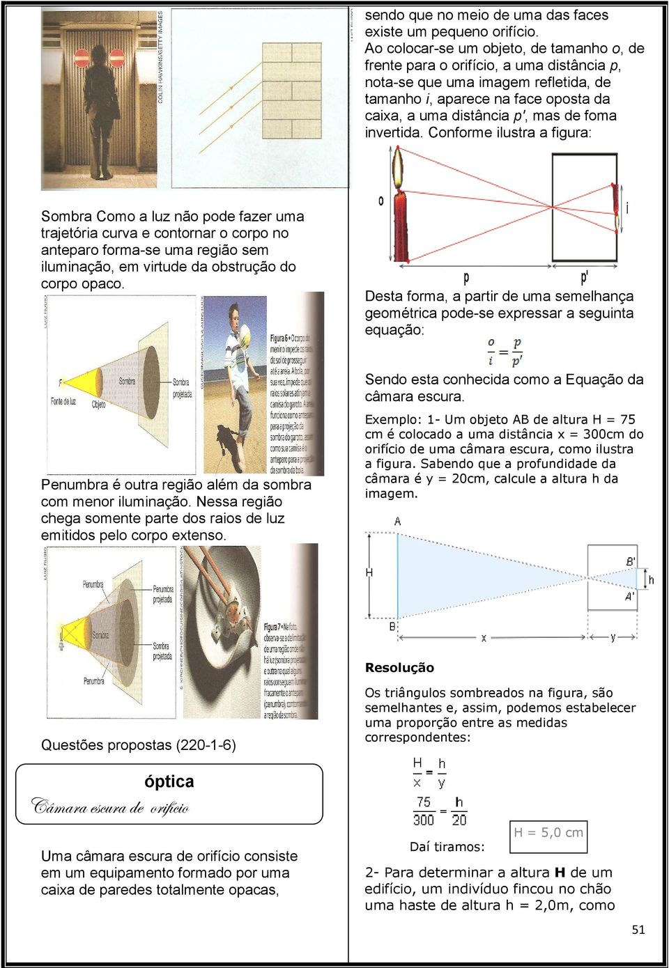 invertida. Conforme ilustra a figura: Sombra Como a luz não pode fazer uma trajetória curva e contornar o corpo no anteparo forma-se uma região sem iluminação, em virtude da obstrução do corpo opaco.