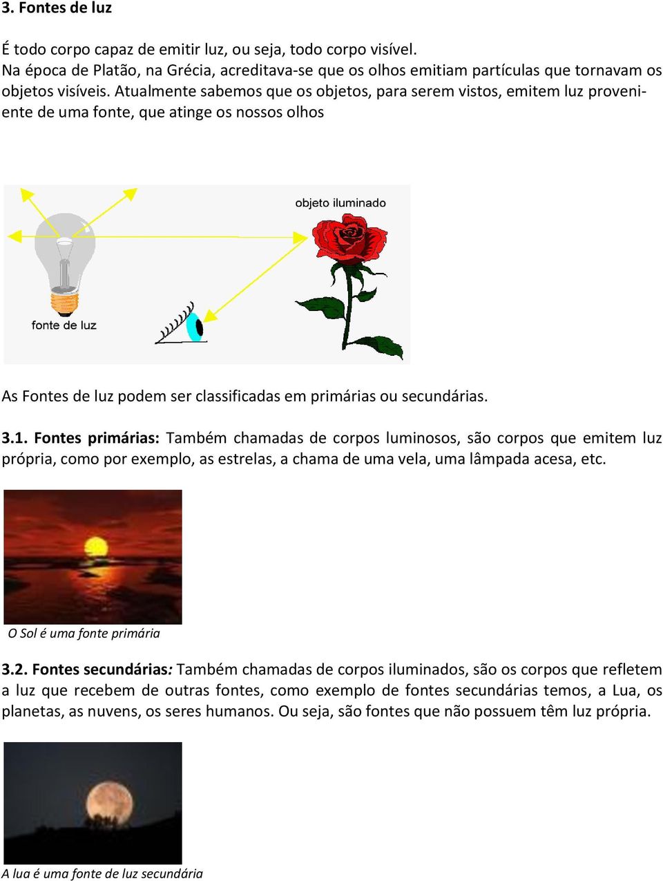 Fontes primárias: Também chamadas de corpos luminosos, são corpos que emitem luz própria, como por exemplo, as estrelas, a chama de uma vela, uma lâmpada acesa, etc. O Sol é uma fonte primária 3.2.