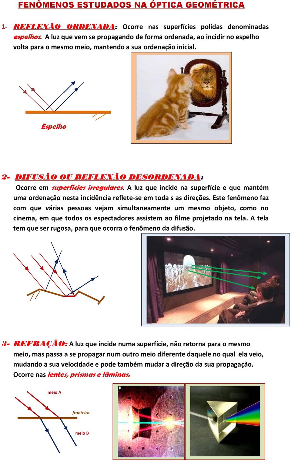 Espelho 2- DIFUSÃO OU REFLEXÃO DESORDENADA: Ocorre em superfícies irregulares. A luz que incide na superfície e que mantém uma ordenação nesta incidência reflete-se em toda s as direções.