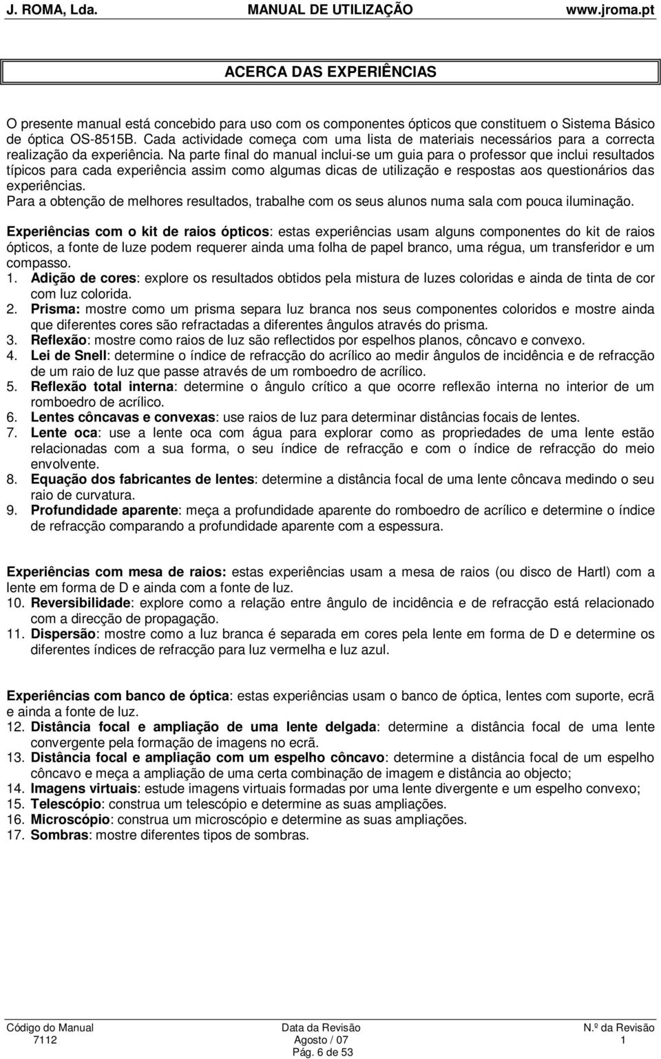 Na parte final do manual inclui-se um guia para o professor que inclui resultados típicos para cada experiência assim como algumas dicas de utilização e respostas aos questionários das experiências.