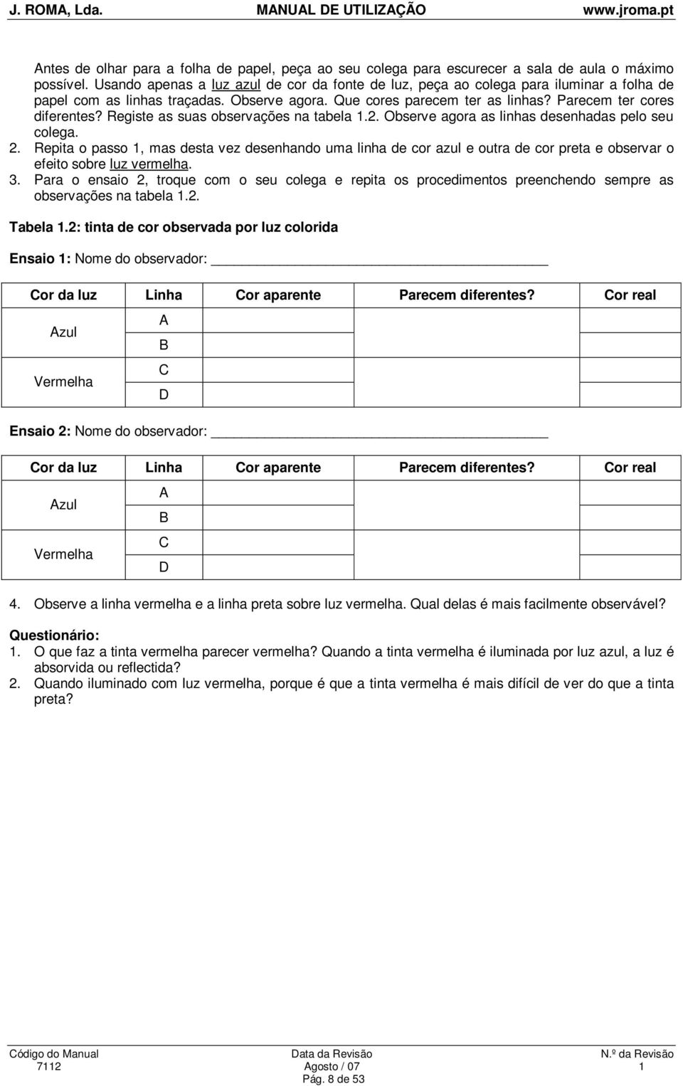 Registe as suas observações na tabela 1.2. Observe agora as linhas desenhadas pelo seu colega. 2.