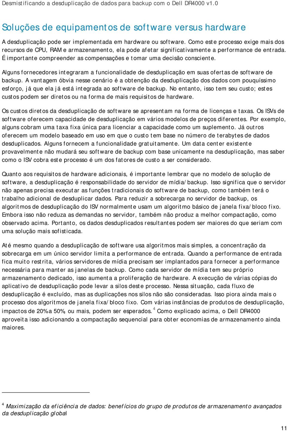 É importante compreender as compensações e tomar uma decisão consciente. Alguns fornecedores integraram a funcionalidade de desduplicação em suas ofertas de software de backup.