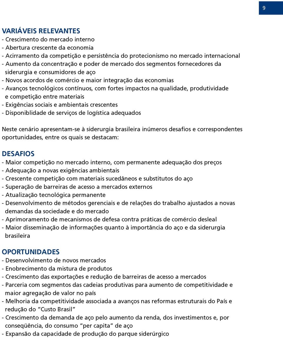 qualidade, produtividade e competição entre materiais - Exigências sociais e ambientais crescentes - Disponiblidade de serviços de logística adequados Neste cenário apresentam-se à siderurgia