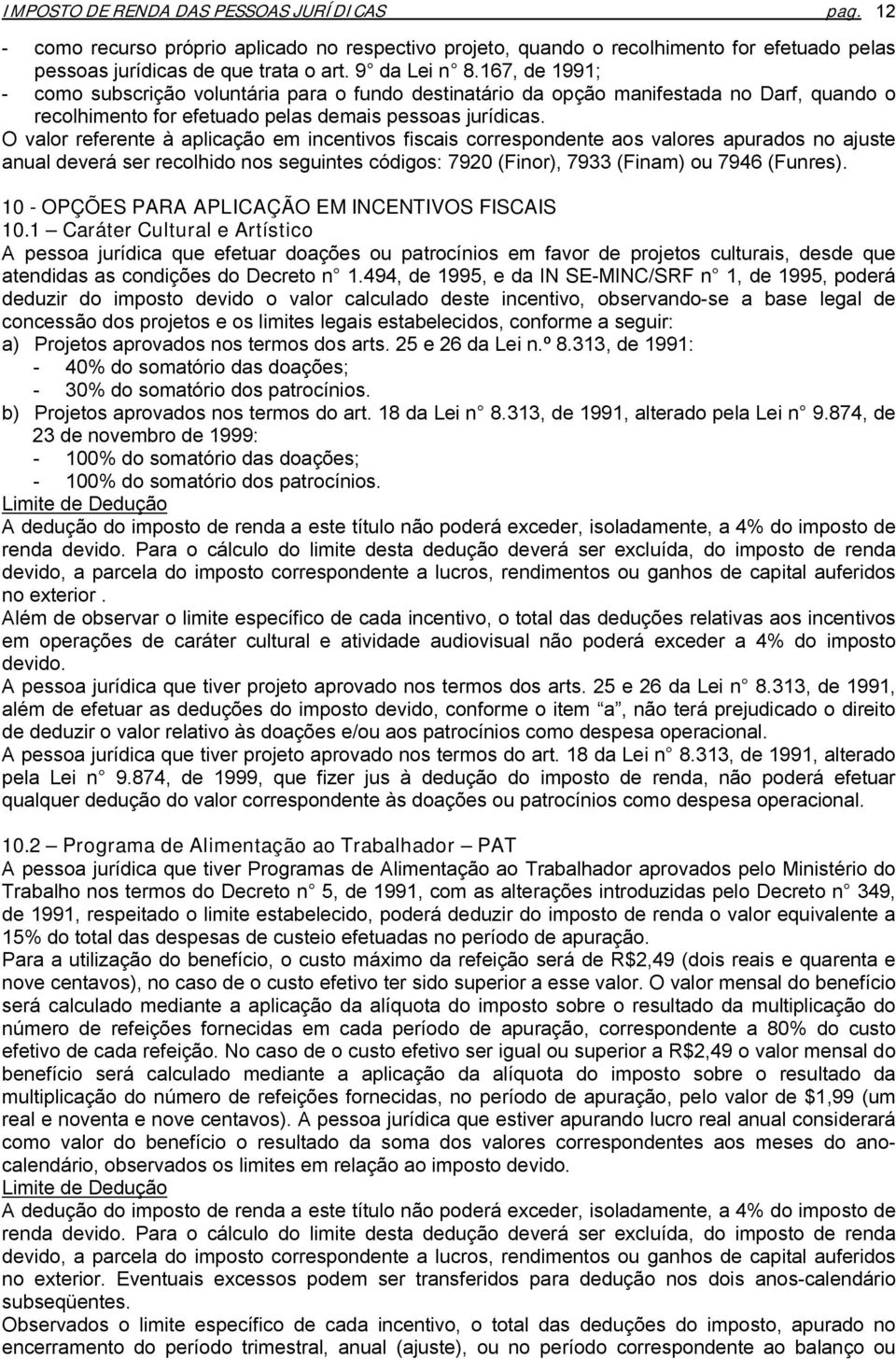 O valor referente à aplicação em incentivos fiscais correspondente aos valores apurados no ajuste anual deverá ser recolhido nos seguintes códigos: 7920 (Finor), 7933 (Finam) ou 7946 (Funres).