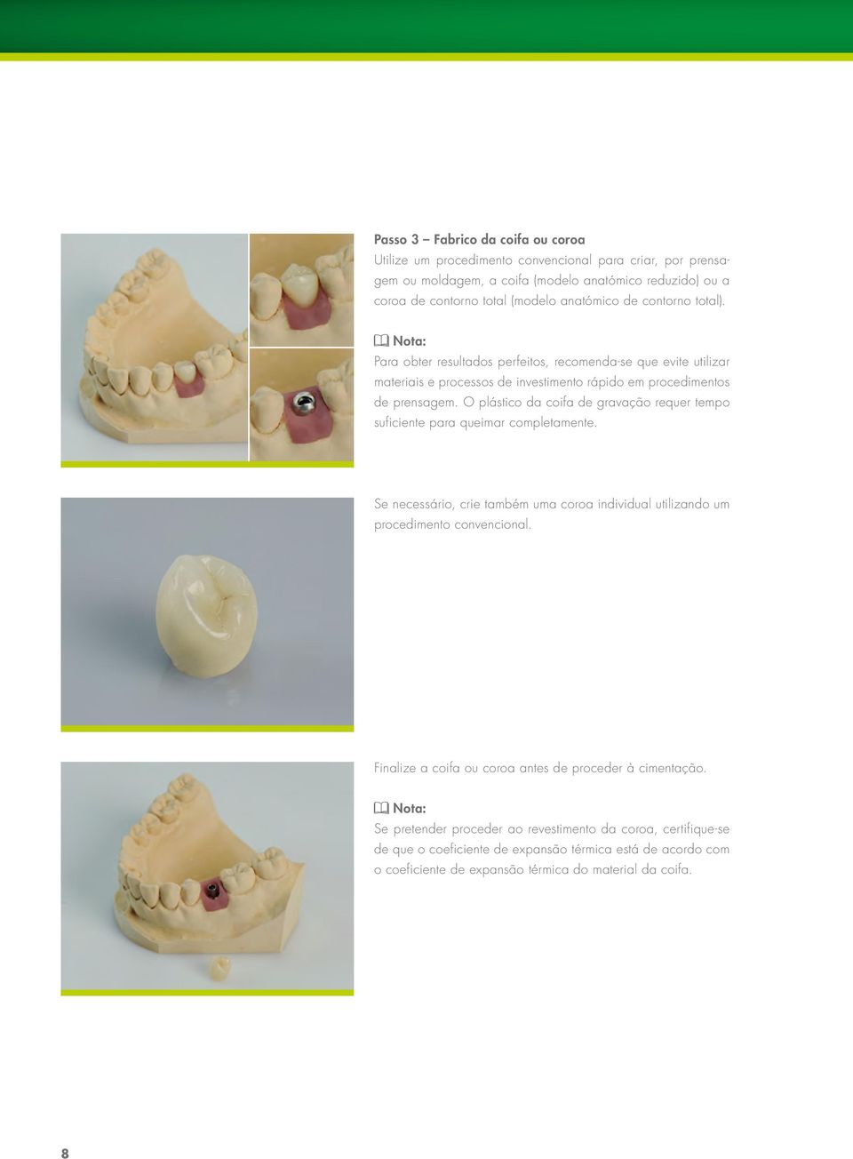 O plástico da coifa de gravação requer tempo suficiente para queimar completamente. Se necessário, crie também uma coroa individual utilizando um procedimento convencional.