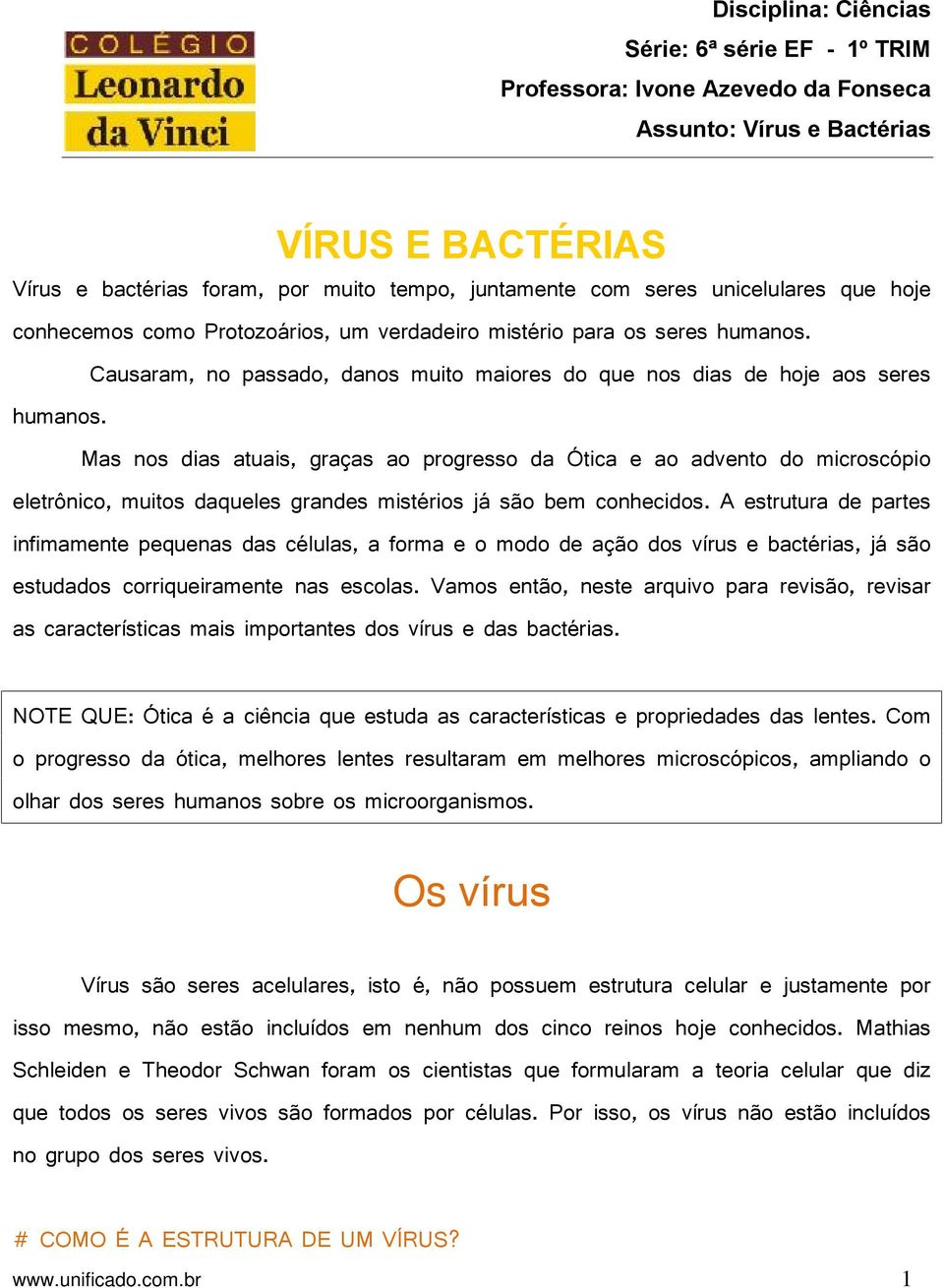 Mas nos dias atuais, graças ao progresso da Ótica e ao advento do microscópio eletrônico, muitos daqueles grandes mistérios já são bem conhecidos.