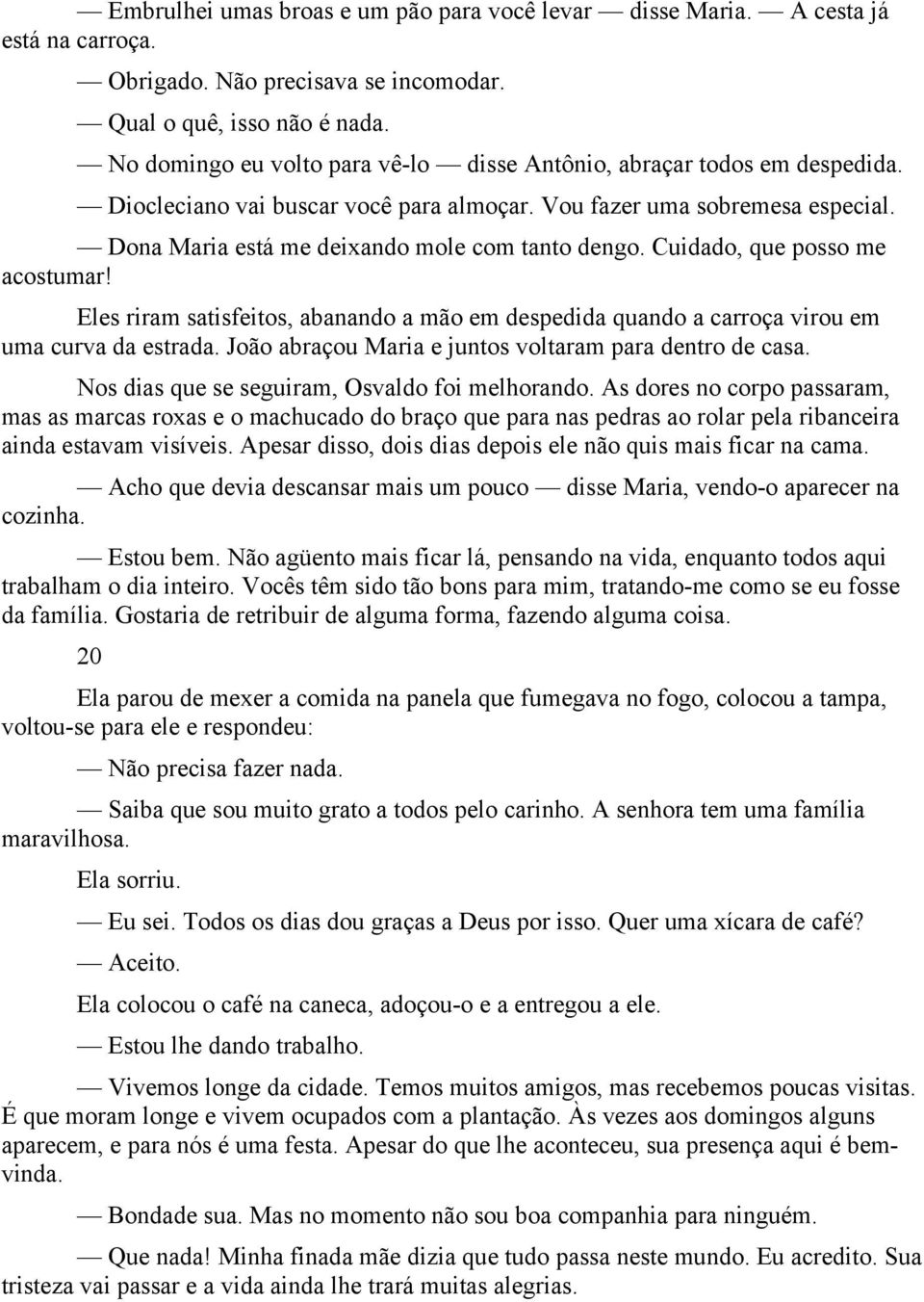 Cuidado, que posso me acostumar! Eles riram satisfeitos, abanando a mão em despedida quando a carroça virou em uma curva da estrada. João abraçou Maria e juntos voltaram para dentro de casa.