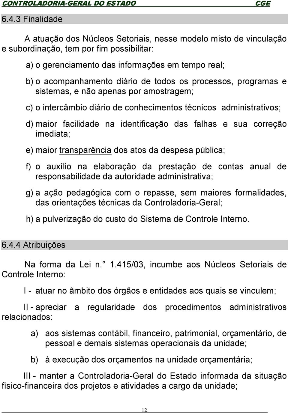 sua correção imediata; e) maior transparência dos atos da despesa pública; f) o auxílio na elaboração da prestação de contas anual de responsabilidade da autoridade administrativa; g) a ação