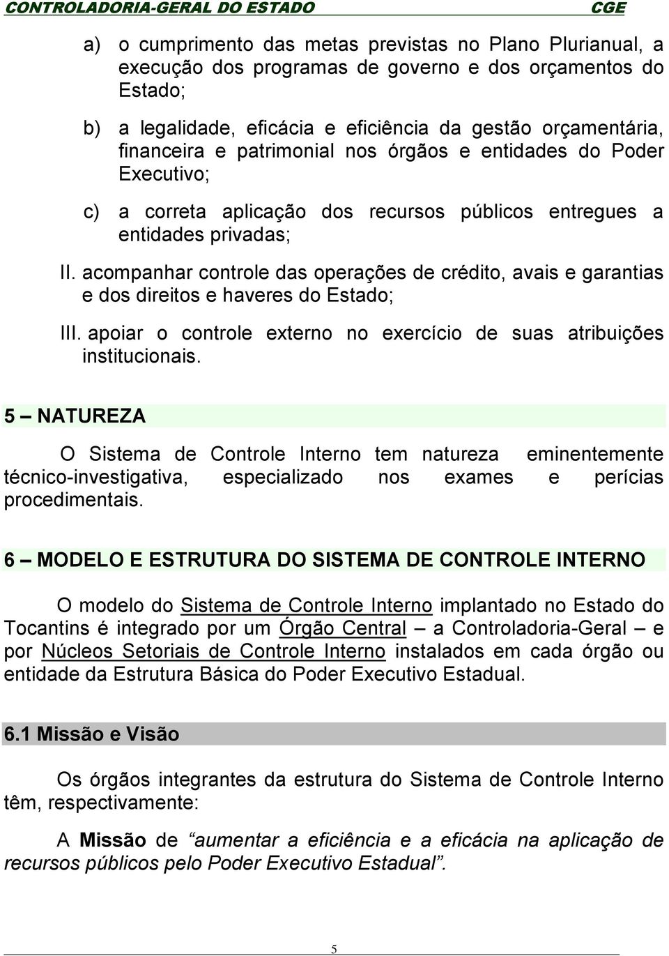 acompanhar controle das operações de crédito, avais e garantias e dos direitos e haveres do Estado; III. apoiar o controle externo no exercício de suas atribuições institucionais.