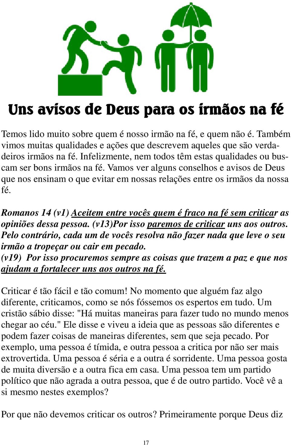 Romanos 14 (v1) Aceitem entre vocês quem é fraco na fé sem criticar as opiniões dessa pessoa. (v13)por isso paremos de criticar uns aos outros.