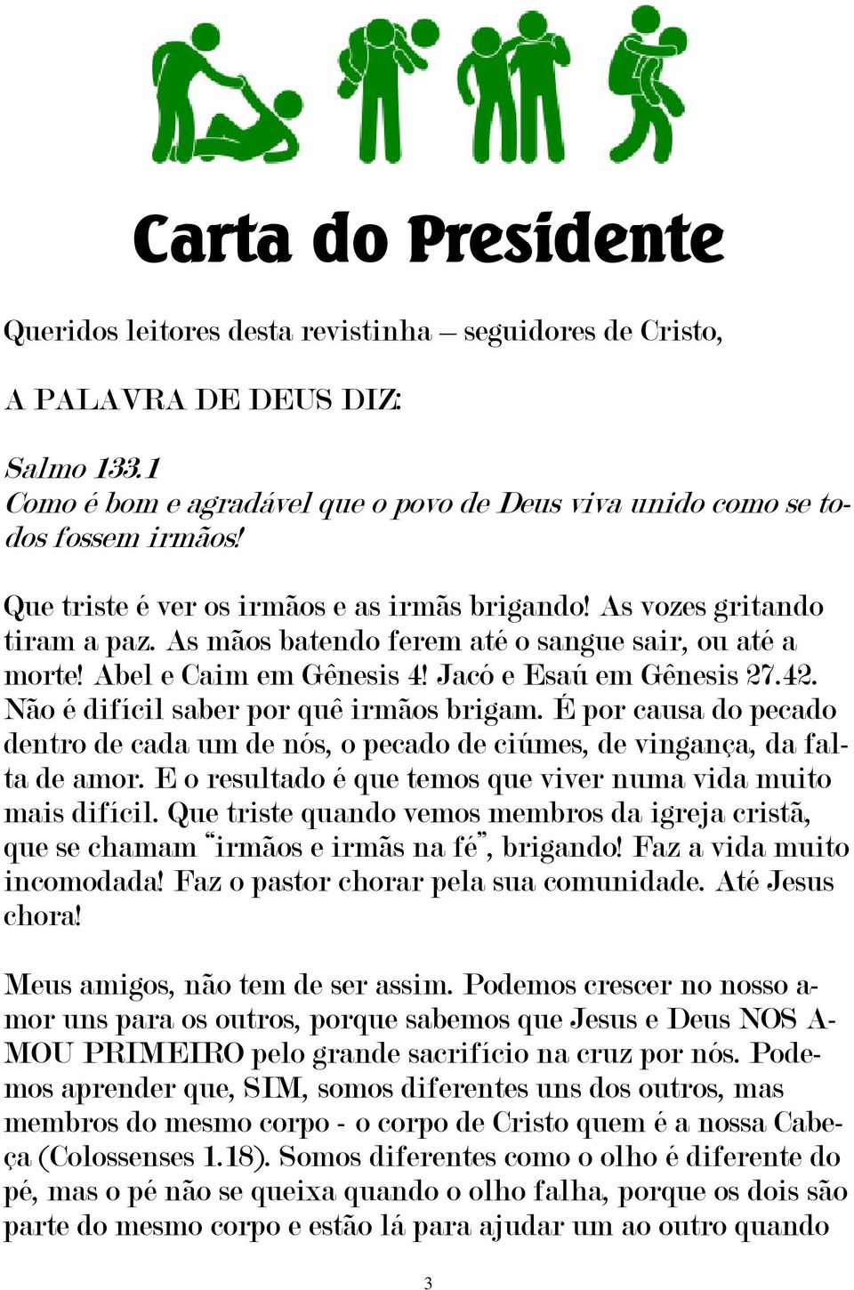 Não é difícil saber por quê irmãos brigam. É por causa do pecado dentro de cada um de nós, o pecado de ciúmes, de vingança, da falta de amor.