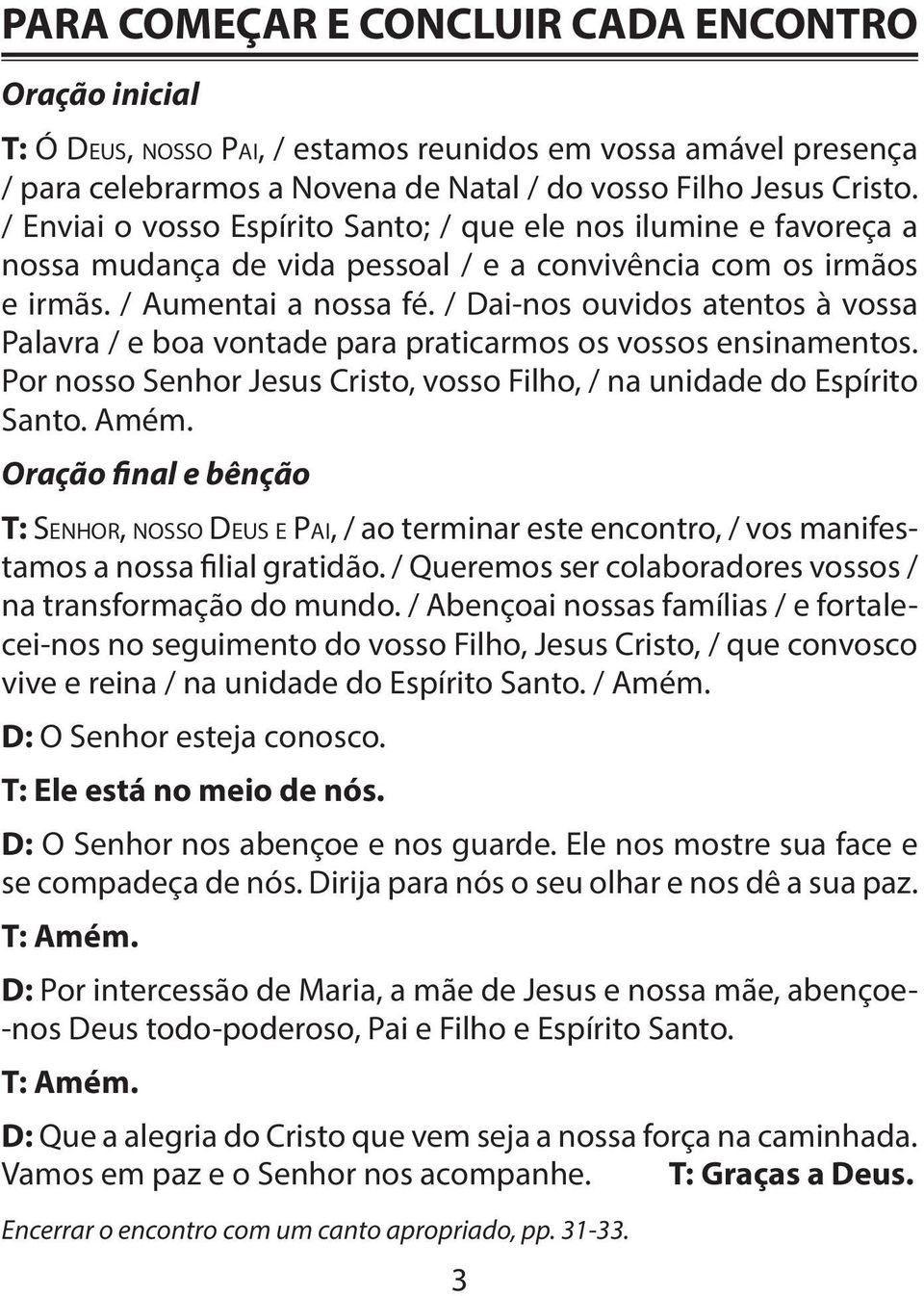 / Dai-nos ouvidos atentos à vossa Palavra / e boa vontade para praticarmos os vossos ensinamentos. Por nosso Senhor Jesus Cristo, vosso Filho, / na unidade do Espírito Santo. Amém.