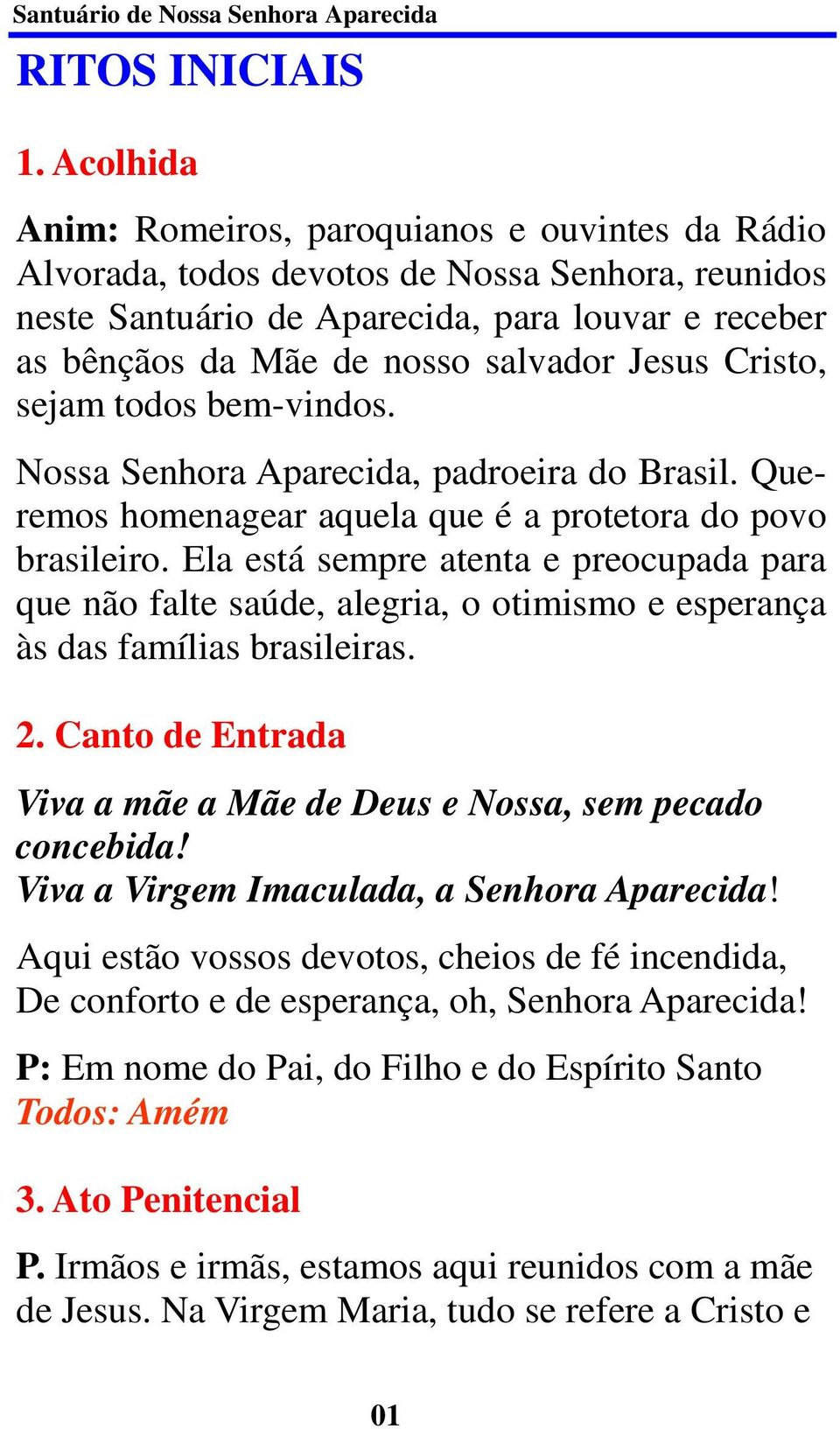 Jesus Cristo, sejam todos bem-vindos. Nossa Senhora Aparecida, padroeira do Brasil. Queremos homenagear aquela que é a protetora do povo brasileiro.