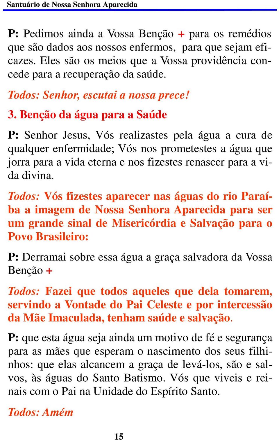 Benção da água para a Saúde P: Senhor Jesus, Vós realizastes pela água a cura de qualquer enfermidade; Vós nos prometestes a água que jorra para a vida eterna e nos fizestes renascer para a vida