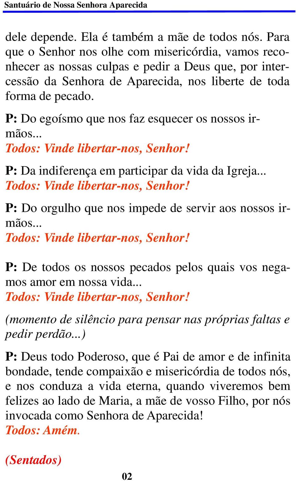 P: Do egoísmo que nos faz esquecer os nossos irmãos... Todos: Vinde libertar-nos, Senhor! P: Da indiferença em participar da vida da Igreja... Todos: Vinde libertar-nos, Senhor! P: Do orgulho que nos impede de servir aos nossos irmãos.