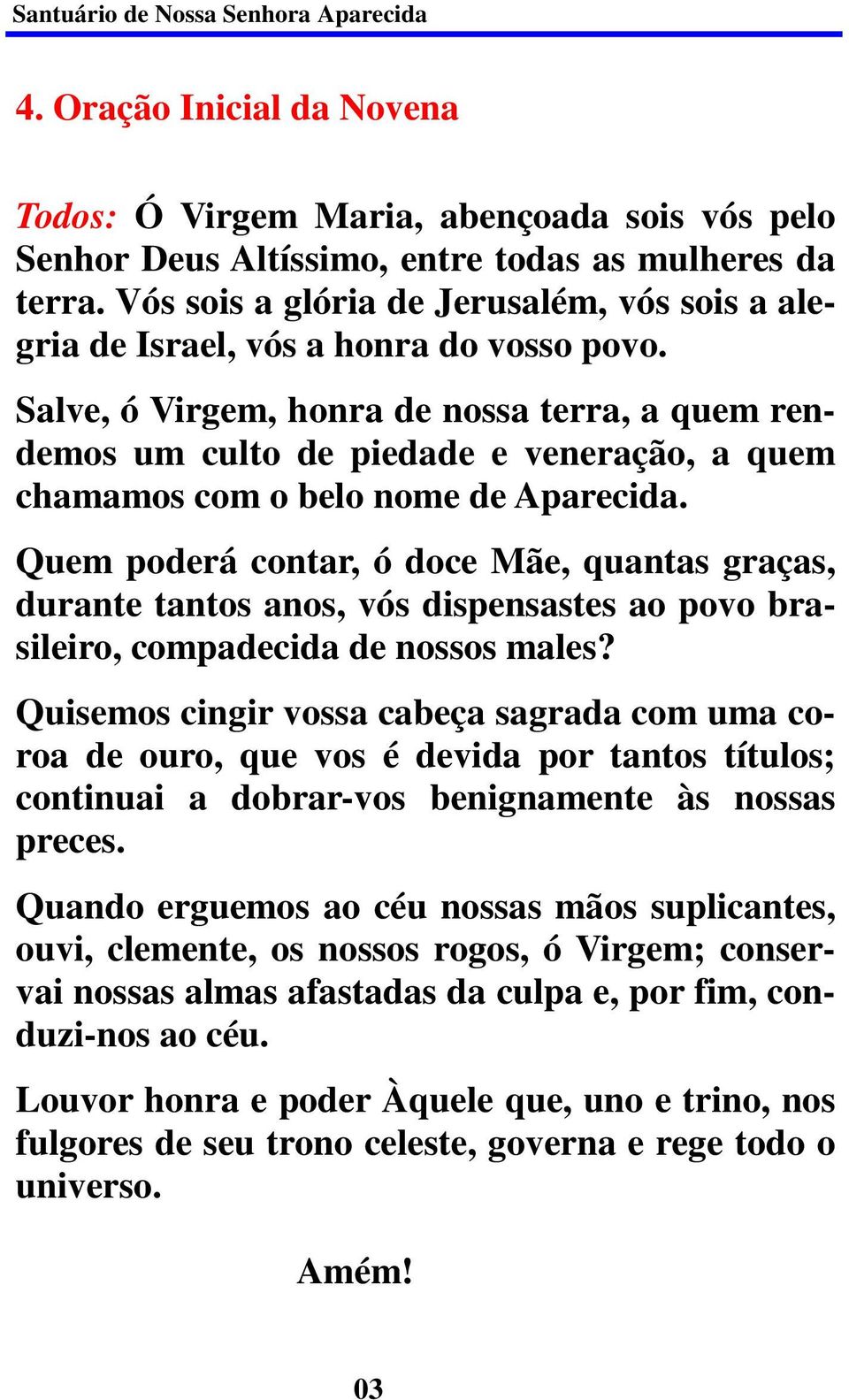 Salve, ó Virgem, honra de nossa terra, a quem rendemos um culto de piedade e veneração, a quem chamamos com o belo nome de Aparecida.