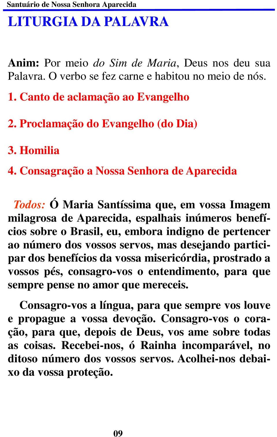 Consagração a Nossa Senhora de Aparecida Todos: Ó Maria Santíssima que, em vossa Imagem milagrosa de Aparecida, espalhais inúmeros benefícios sobre o Brasil, eu, embora indigno de pertencer ao número