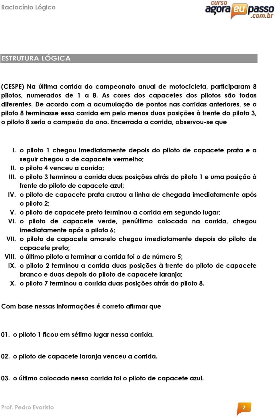 Encerrada a corrida, observou-se que I. o piloto 1 chegou imediatamente depois do piloto de capacete prata e a seguir chegou o de capacete vermelho; II. o piloto 4 venceu a corrida; III.