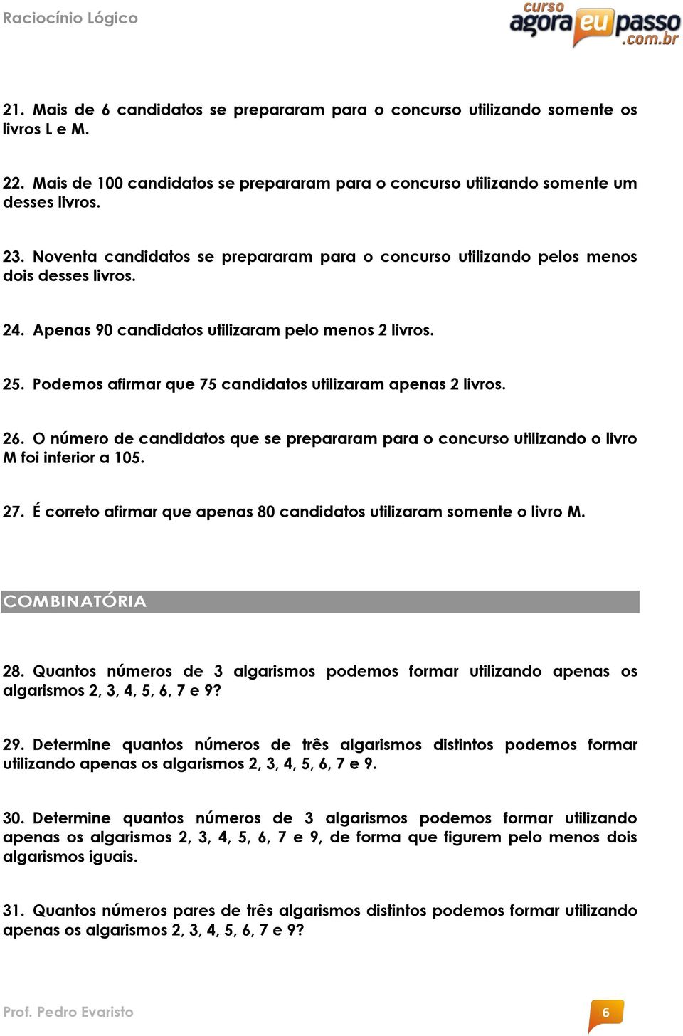 Podemos afirmar que 75 candidatos utilizaram apenas 2 livros. 26. O número de candidatos que se prepararam para o concurso utilizando o livro M foi inferior a 105. 27.