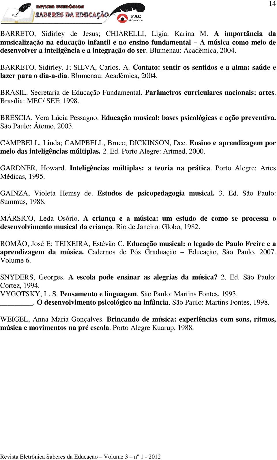 J; SILVA, Carlos. A. Contato: sentir os sentidos e a alma: saúde e lazer para o dia-a-dia. Blumenau: Acadêmica, 2004. BRASIL. Secretaria de Educação Fundamental.