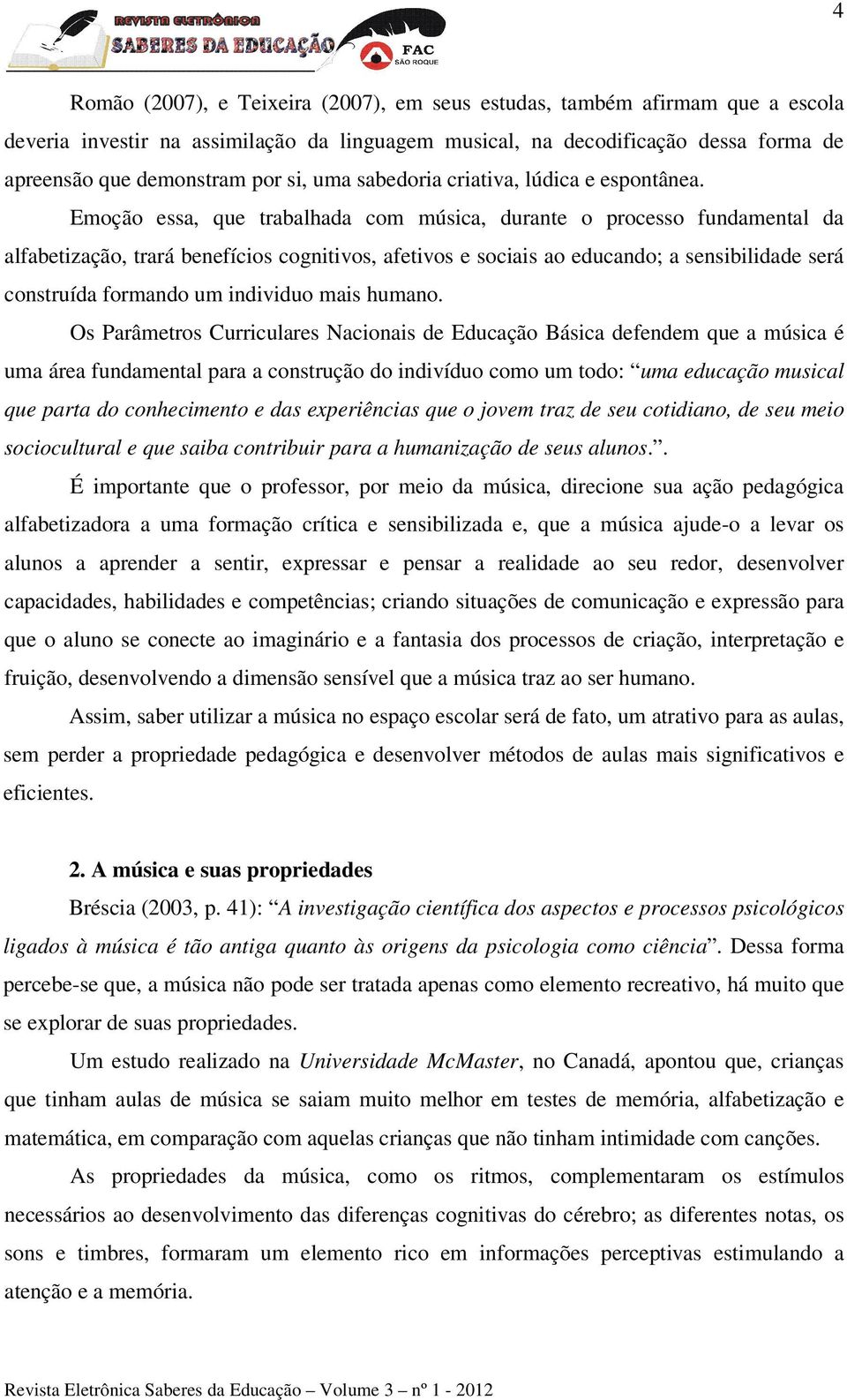 Emoção essa, que trabalhada com música, durante o processo fundamental da alfabetização, trará benefícios cognitivos, afetivos e sociais ao educando; a sensibilidade será construída formando um