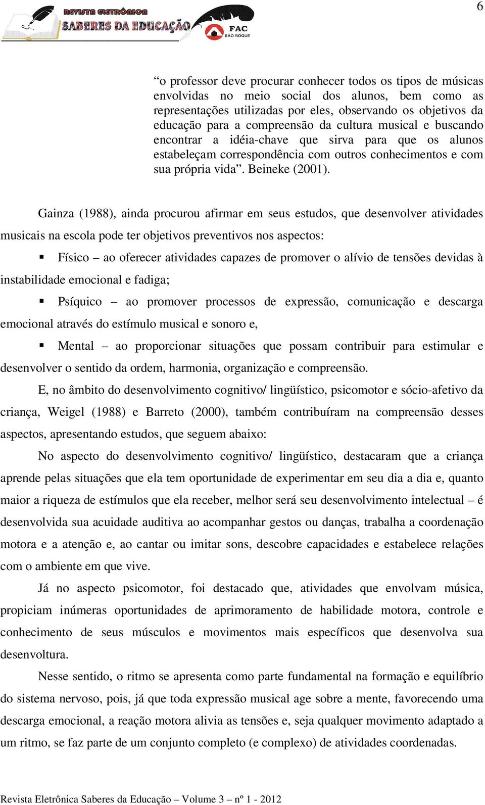 Gainza (1988), ainda procurou afirmar em seus estudos, que desenvolver atividades musicais na escola pode ter objetivos preventivos nos aspectos: Físico ao oferecer atividades capazes de promover o